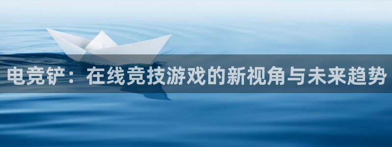 世界第一竞技游戏：电竞铲：在线竞技游戏的新视角与未来趋势